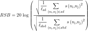              (  ┌ --------------------)
                ││  1    ∑           2
             ||  ∘ ℓ--        s(ni,nj)  ||
             || ----zd(ni,nj)∈zd---------||
RSB  = 20 log|| ┌│ -1-----∑-------------||
             ( │∘ ----         s(ni,nj)2)
                 ℓzhd(ni,nj)∈zhd
                                                                                            
                                                                                            
