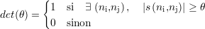         {1   si ∃ (n ,n ),  |s(n ,n)| ≥ θ
det(θ) =            i  j       i  j
          0  sinon
