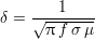        1
δ = √-πf-σμ--
