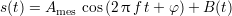 s(t) = Ames cos(2 πf t+ φ) + B(t)
